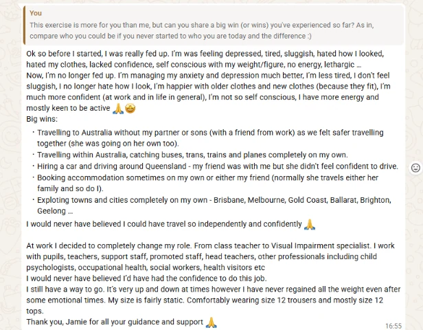 Long client message: before starting she was depressed, tired, sluggish, hated how she looked and lacked confidence. Now managing anxiety and depression better, more energy, more confident. Big wins listed: travelling to Australia without her partner or sons, moving around Australia alone by bus, tram, train and plane, hiring a car and driving around Queensland, booking her own accommodation, and changing role at work from class teacher to visual impairment specialist. Comfortably wearing size 12 and has never regained the weight